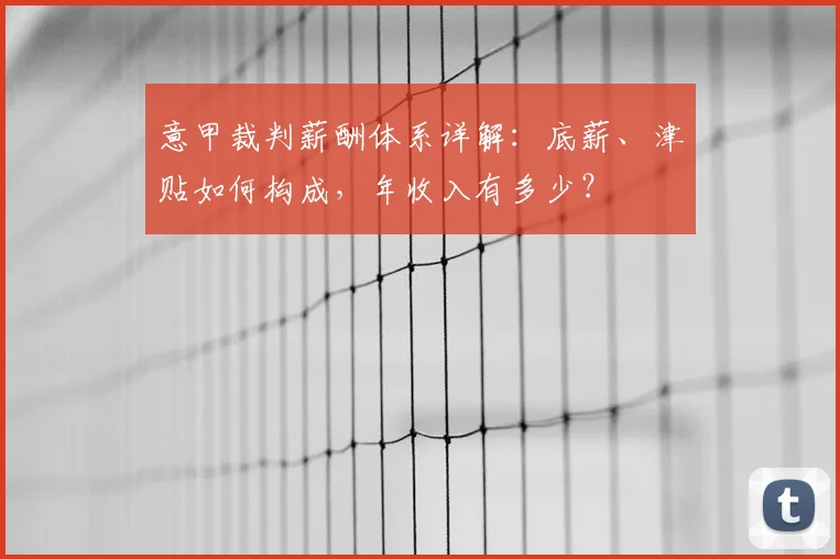 意甲裁判薪酬体系详解:底薪、津贴如何构成,年收入有多少?