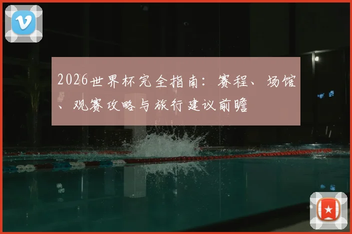 2026世界杯完全指南：赛程、场馆、观赛攻略与旅行建议前瞻