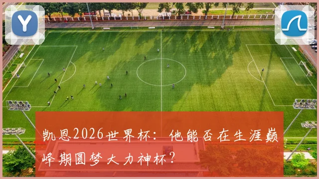 凯恩2026世界杯：他能否在生涯巅峰期圆梦大力神杯？