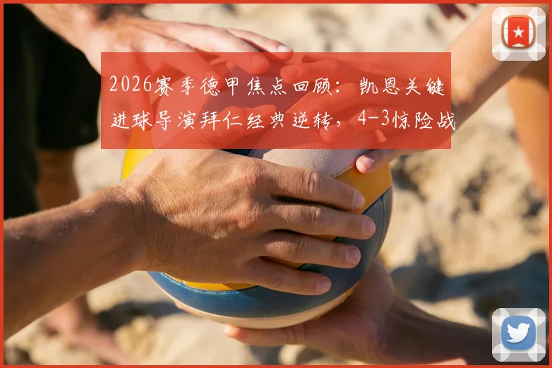 2026赛季德甲焦点回顾：凯恩关键进球导演拜仁经典逆转，4-3惊险战胜美因茨全场比赛分析